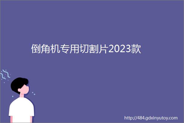 倒角机专用切割片2023款