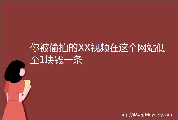 你被偷拍的XX视频在这个网站低至1块钱一条